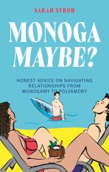 Monogamaybe? : Honest Advice on Navigating Relationships from Monogamy to Polyamory