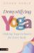 Demystifying Yoga : Making Yoga Inclusive for Every Body Demystifying Yoga : Making Yoga Inclusive for Every Body