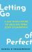 Letting Go of Perfect : A Gay Man's Guide to Healing from Body Dysmorphia