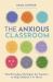 The Anxious Classroom : Vital Everyday Strategies for Teachers to Help Children 4-11 Thrive