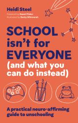 School Isn't for Everyone (and What You Can Do Instead) : A Practical Neuro-Affirming Guide to Unschooling