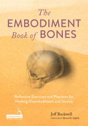 The Embodiment Book of Bones : Reflective Exercises and Practices for Healing Disembodiment and Trauma