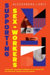 Supporting Sex Workers : Community-Developed Guidelines for Creating Safe and Affirming Therapy and Care Spaces