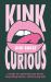 Kink Curious : A Guide to Exploring Your Kinks, Dispelling Shame, and Staying Safe