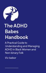 The Black Babe ADHD Handbook : A Practical Guide to Understanding and Managing ADHD in Black Women and Non-Binary Folk