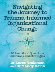 Navigating the Journey to Trauma-Informed Organizational Change : 40 Real-World Questions, Dilemmas and Strategies