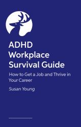 ADHD Workplace Survival Guide : How to Get a Job and Thrive in Your Career