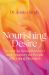Nourishing Desire : A Guide to Sexual Recovery and Discovery for People with Eating Disorders