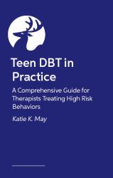 Teen DBT in Practice : A Comprehensive Guide for Therapists Treating High-Risk Behaviors