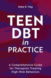 Teen DBT in Practice : A Comprehensive Guide for Therapists Treating High-Risk Behaviors