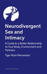 Neurodivergent Sex and Intimacy : A Guide to a Better Relationship to Your Body, Environment and Partners