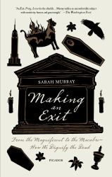 Making an Exit : From the Magnificent to the Macabre---How We Dignify the Dead