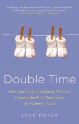 Double Time : How I Survived---And Mostly Thrived---Through the First Three Years of Mothering Twins