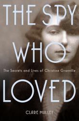 The Spy Who Loved : The Secrets and Lives of Christine Granville