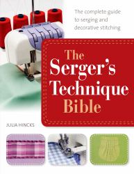 The Serger's Technique Bible : The Complete Guide to Serging and Decorative Stitching