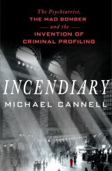 Incendiary : The Psychiatrist, the Mad Bomber, and the Invention of Criminal Profiling