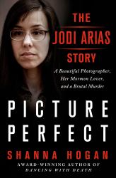 Picture Perfect : The Jodi Arias Story - A Beautiful Photographer, Her Mormon Lover, and a Brutal Murder