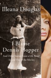 I Blame Dennis Hopper : And Other Stories from a Life Lived in and Out of the Movies
