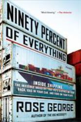 Ninety Percent of Everything : Inside Shipping, the Invisible Industry That Puts Clothes on Your Back, Gas in Your Car, and Food on Your Plate
