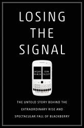 Losing the Signal : The Untold Story Behind the Extraordinary Rise and Spectacular Fall of BlackBerry