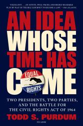 An Idea Whose Time Has Come : Two Presidents, Two Parties, and the Battle for the Civil Rights Act Of 1964