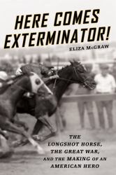 Here Comes Exterminator! : The Longshot Horse, the Great War, and the Making of an American Hero