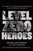 Level Zero Heroes : The Story of U. S. Marine Special Operations in Bala Murghab, Afghanistan