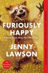 Furiously Happy : A Funny Book about Horrible Things