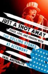 Just a Shot Away : Peace, Love, and Tragedy with the Rolling Stones at Altamont