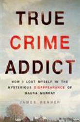 True Crime Addict : How I Lost Myself in the Mysterious Disappearance of Maura Murray