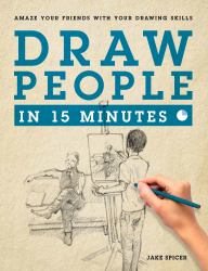 Draw People in 15 Minutes : How to Get Started in Figure Drawing