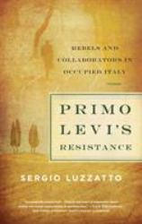 Primo Levi's Resistance : Rebels and Collaborators in Occupied Italy