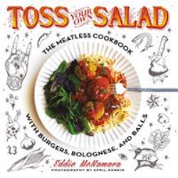 Toss Your Own Salad : The Meatless Cookbook with Burgers, Bolognese, and Balls