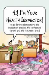 Hi! I'm Your Health Inspector! : A guide to understanding the inspection process, the inspection report, and the violations Cited