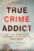 True Crime Addict : How I Lost Myself in the Mysterious Disappearance of Maura Murray