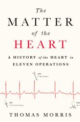 The Matter of the Heart : A History of the Heart in Eleven Operations