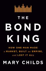 The Bond King : How One Man Made a Market, Built an Empire, and Lost It All