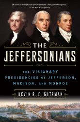 The Jeffersonians : The Visionary Presidencies of Jefferson, Madison, and Monroe