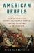 American Rebels : How the Hancock, Adams, and Quincy Families Fanned the Flames of Revolution