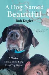 A Dog Named Beautiful : A Marine, a Dog, and a Long Road Trip Home
