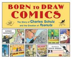 Born to Draw Comics : The Story of Charles Schulz and the Creation of Peanuts