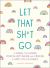 Let That Sh*t Go : A Journal for Leaving Your Bullsh*t Behind and Creating a Happy Life