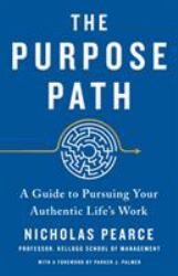 The Purpose Path : A Guide to Pursuing Your Authentic Life's Work