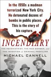 Incendiary : The Psychiatrist, the Mad Bomber, and the Invention of Criminal Profiling