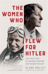 The Women Who Flew for Hitler : A True Story of Soaring Ambition and Searing Rivalry