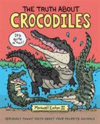The Truth about Crocodiles : Seriously Funny Facts about Your Favorite Animals