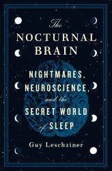 The Nocturnal Brain : Nightmares, Neuroscience, and the Secret World of Sleep