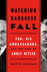 Watching Darkness Fall : FDR, His Ambassadors, and the Rise of Adolf Hitler