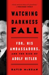 Watching Darkness Fall : FDR, His Ambassadors, and the Rise of Adolf Hitler