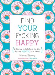 Find Your F*cking Happy : A Journal to Help Pave the Way for Positive Sh*t Ahead